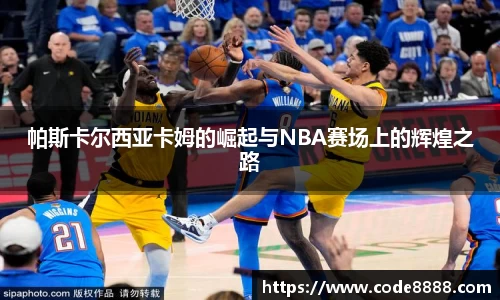 帕斯卡尔西亚卡姆的崛起与NBA赛场上的辉煌之路
